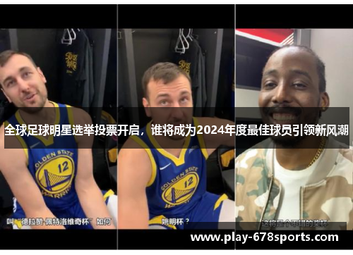 全球足球明星选举投票开启，谁将成为2024年度最佳球员引领新风潮