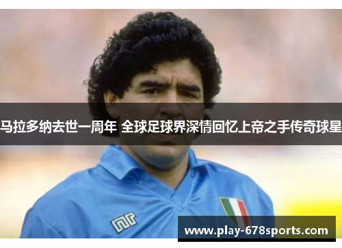马拉多纳去世一周年 全球足球界深情回忆上帝之手传奇球星