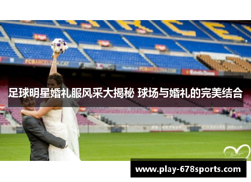 足球明星婚礼服风采大揭秘 球场与婚礼的完美结合
