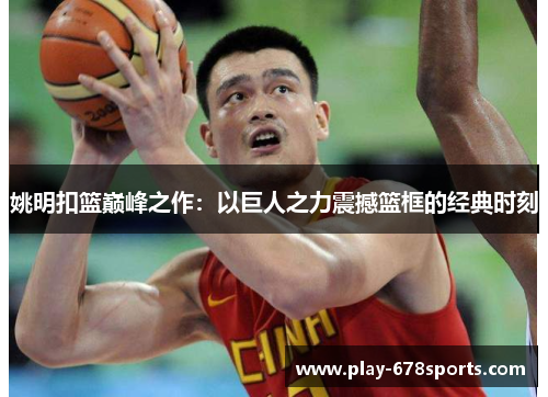 姚明扣篮巅峰之作：以巨人之力震撼篮框的经典时刻