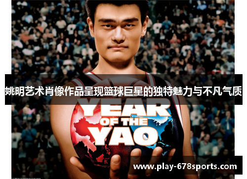 姚明艺术肖像作品呈现篮球巨星的独特魅力与不凡气质