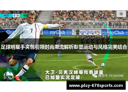 足球明星手夹包引领时尚潮流解析彰显运动与风格完美结合