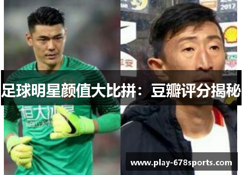 足球明星颜值大比拼：豆瓣评分揭秘
