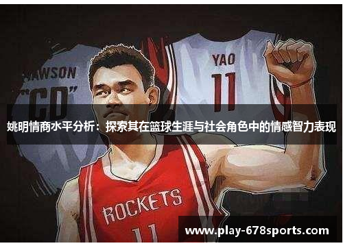 姚明情商水平分析：探索其在篮球生涯与社会角色中的情感智力表现