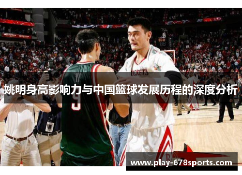 姚明身高影响力与中国篮球发展历程的深度分析