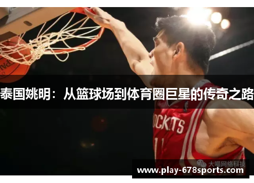 泰国姚明：从篮球场到体育圈巨星的传奇之路
