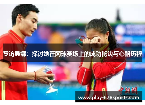 专访吴娜：探讨她在网球赛场上的成功秘诀与心路历程