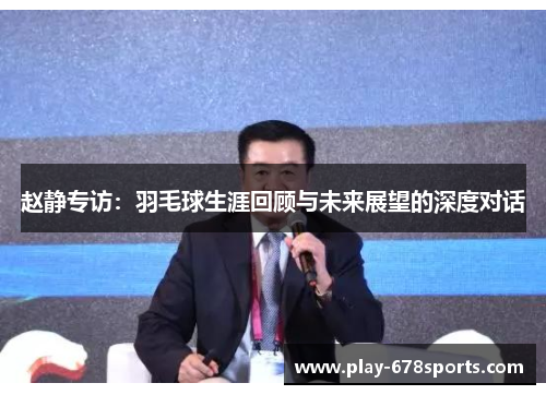 赵静专访：羽毛球生涯回顾与未来展望的深度对话