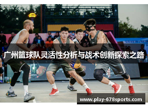 广州篮球队灵活性分析与战术创新探索之路