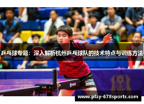 乒乓球专题：深入解析杭州乒乓球队的技术特点与训练方法