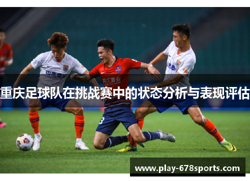 重庆足球队在挑战赛中的状态分析与表现评估