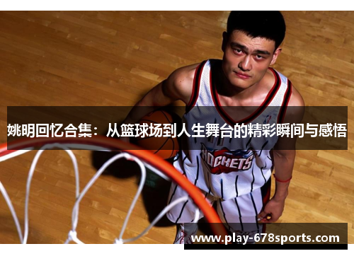 姚明回忆合集：从篮球场到人生舞台的精彩瞬间与感悟