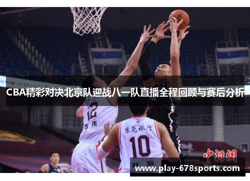 CBA精彩对决北京队迎战八一队直播全程回顾与赛后分析