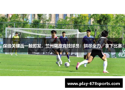 保级关键战一触即发，兰州陇原竞技球员：拼尽全力、拿下比赛
