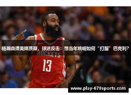 杨瀚森遭美媒质疑，球迷反击：想当年姚明如何“打服”巴克利？
