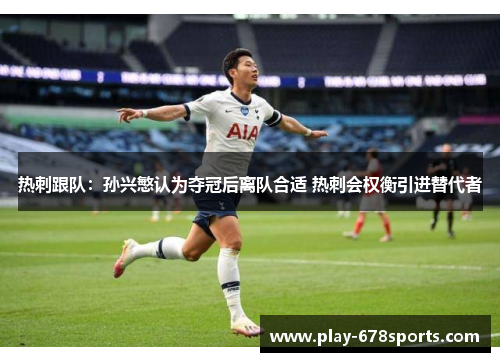 热刺跟队：孙兴慜认为夺冠后离队合适 热刺会权衡引进替代者